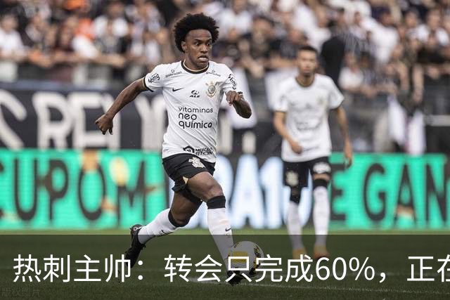 热刺主帅：转会只完成60%，正在运作“另一笔重磅”签约